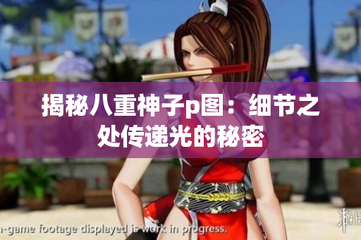 揭秘八重神子p图：细节之处传递光的秘密