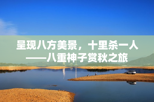 呈现八方美景，十里杀一人——八重神子赏秋之旅