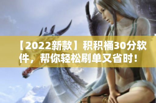 【2022新款】积积桶30分软件，帮你轻松刷单又省时！