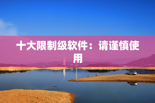 十大限制级软件：请谨慎使用