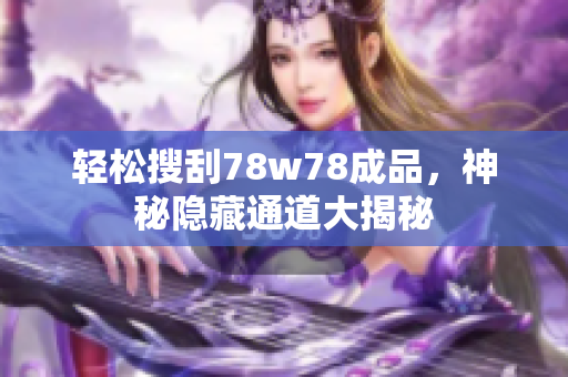 轻松搜刮78w78成品，神秘隐藏通道大揭秘