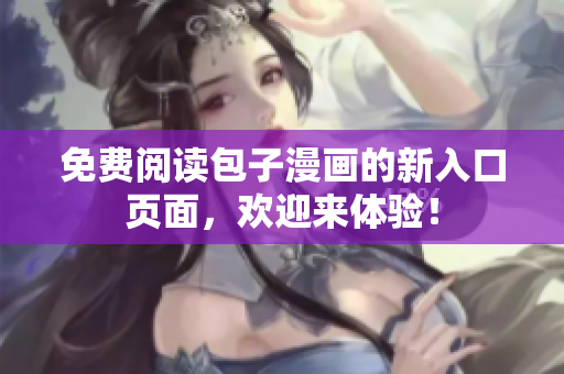 免费阅读包子漫画的新入口页面，欢迎来体验！
