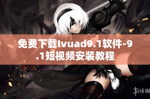 免费下载Ivuad9.1软件-9.1短视频安装教程