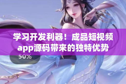 学习开发利器！成品短视频app源码带来的独特优势