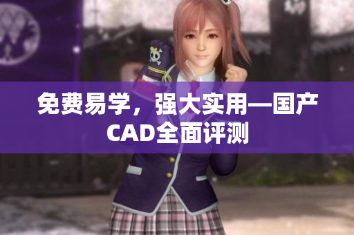 免费易学，强大实用—国产CAD全面评测