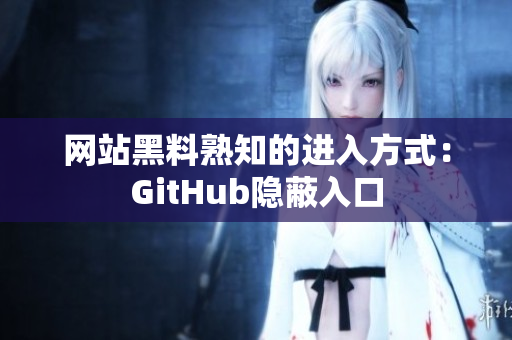 网站黑料熟知的进入方式：GitHub隐蔽入口
