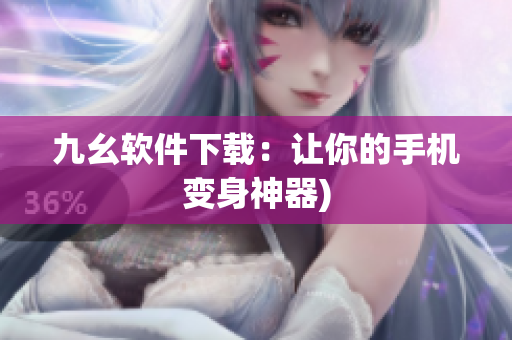 九幺软件下载：让你的手机变身神器)