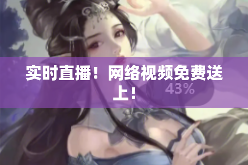 实时直播！网络视频免费送上！