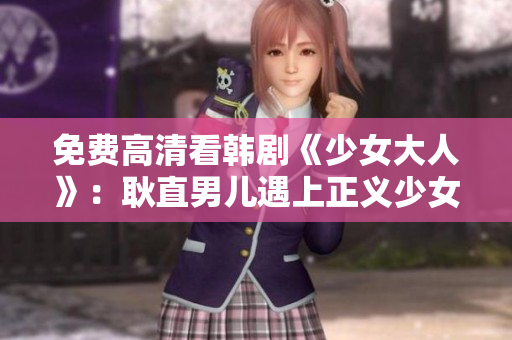 免费高清看韩剧《少女大人》：耿直男儿遇上正义少女