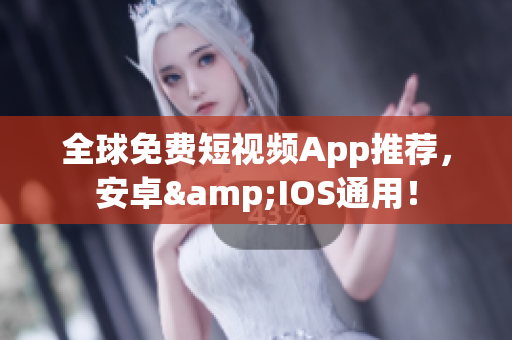 全球免费短视频App推荐，安卓&IOS通用！
