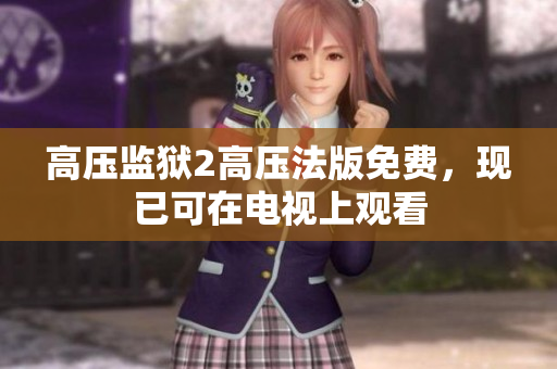 高压监狱2高压法版免费，现已可在电视上观看