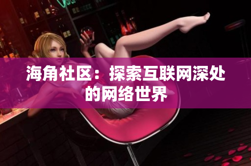 海角社区：探索互联网深处的网络世界