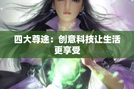 四大尊途：创意科技让生活更享受