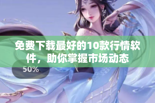免费下载最好的10款行情软件，助你掌握市场动态