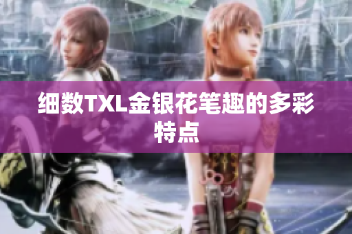 细数TXL金银花笔趣的多彩特点