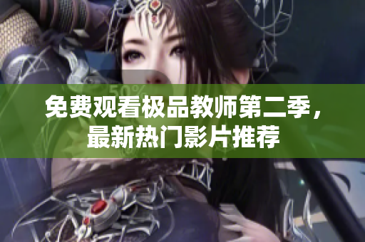 免费观看极品教师第二季，最新热门影片推荐