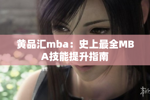黄品汇mba：史上最全MBA技能提升指南