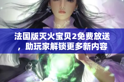 法国版灭火宝贝2免费放送，助玩家解锁更多新内容