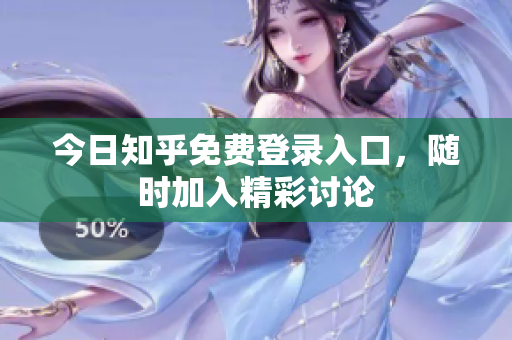 今日知乎免费登录入口，随时加入精彩讨论