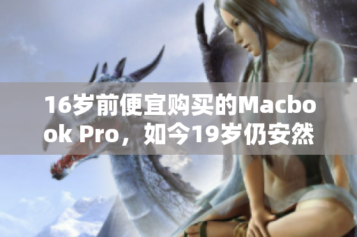 16岁前便宜购买的Macbook Pro，如今19岁仍安然无恙