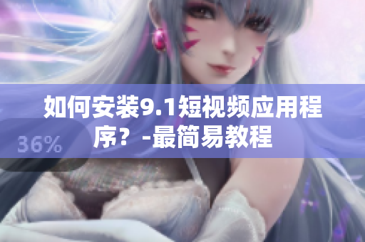 如何安装9.1短视频应用程序？-最简易教程