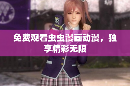 免费观看虫虫漫画动漫，独享精彩无限