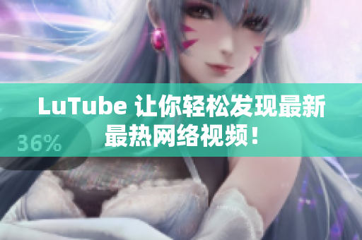 LuTube 让你轻松发现最新最热网络视频！
