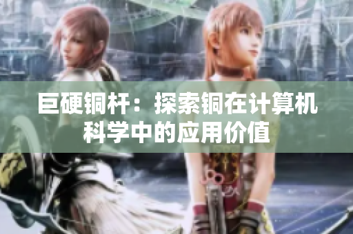 巨硬铜杆：探索铜在计算机科学中的应用价值