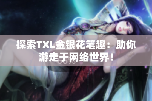 探索TXL金银花笔趣：助你游走于网络世界！