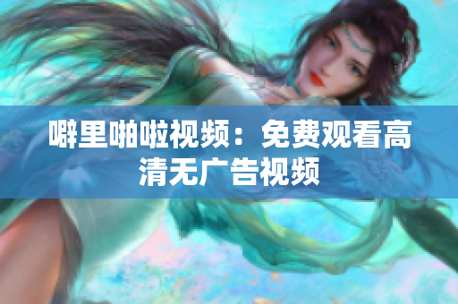 噼里啪啦视频：免费观看高清无广告视频