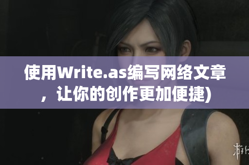 使用Write.as编写网络文章，让你的创作更加便捷)