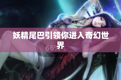 妖精尾巴引领你进入奇幻世界