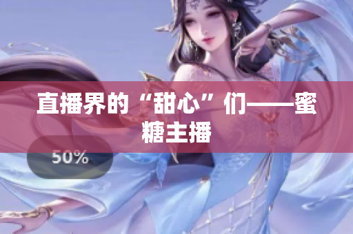 直播界的“甜心”们——蜜糖主播