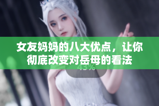 女友妈妈的八大优点，让你彻底改变对岳母的看法