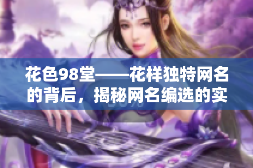 花色98堂——花样独特网名的背后，揭秘网名编选的实用技巧