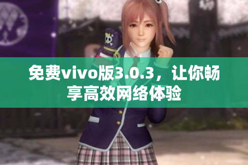 免费vivo版3.0.3，让你畅享高效网络体验