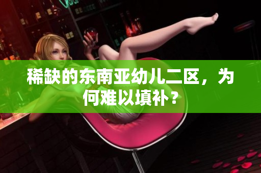 稀缺的东南亚幼儿二区，为何难以填补？