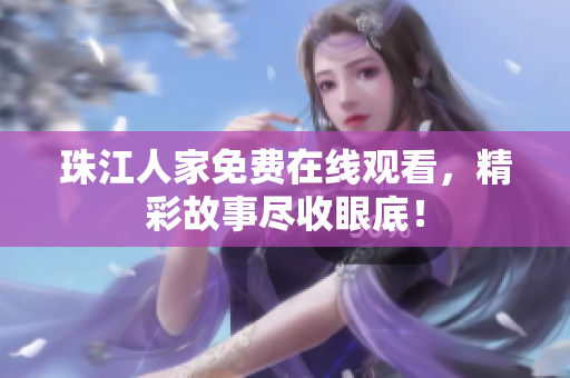 珠江人家免费在线观看，精彩故事尽收眼底！