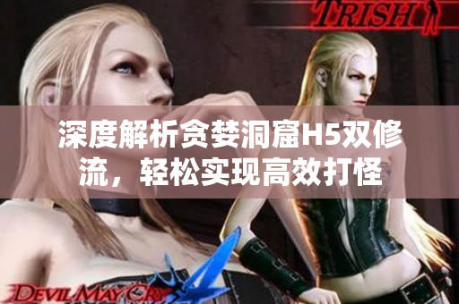 深度解析贪婪洞窟H5双修流，轻松实现高效打怪