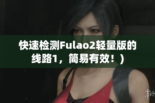 快速检测Fulao2轻量版的线路1，简易有效！)