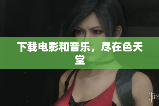 下载电影和音乐，尽在色天堂