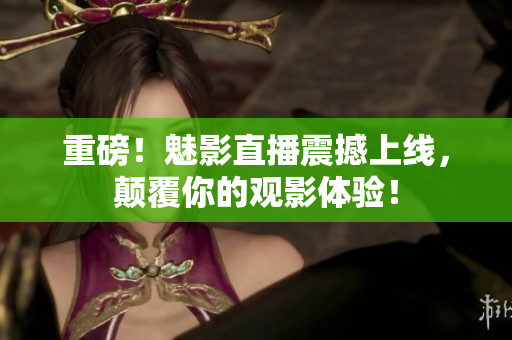 重磅！魅影直播震撼上线，颠覆你的观影体验！