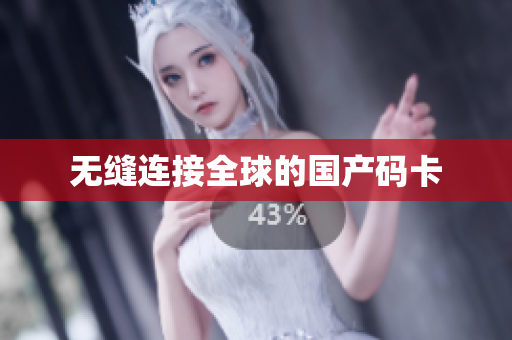 无缝连接全球的国产码卡