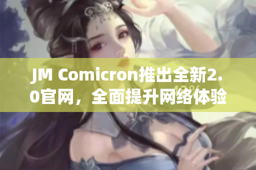 JM Comicron推出全新2.0官网，全面提升网络体验