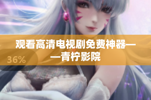 观看高清电视剧免费神器——青柠影院