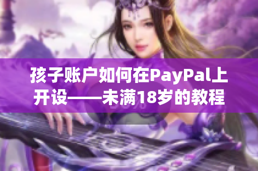孩子账户如何在PayPal上开设——未满18岁的教程