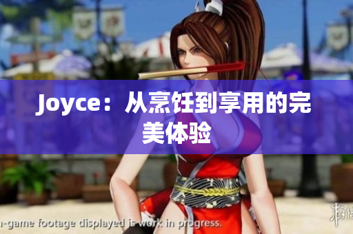 Joyce：从烹饪到享用的完美体验