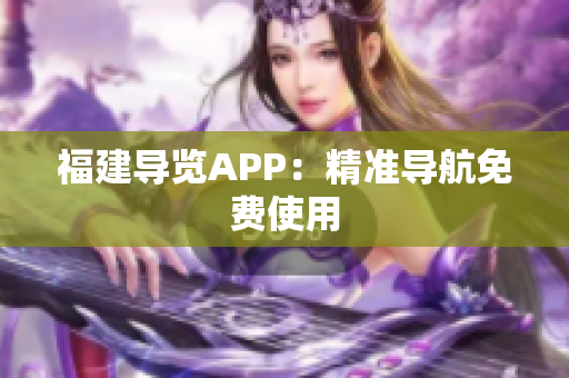 福建导览APP：精准导航免费使用