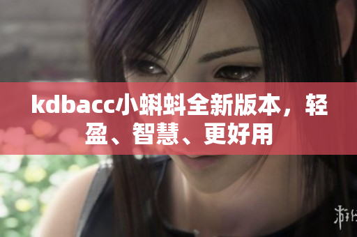 kdbacc小蝌蚪全新版本，轻盈、智慧、更好用
