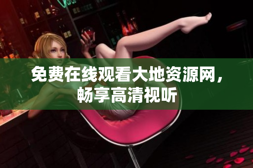 免费在线观看大地资源网，畅享高清视听